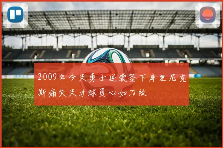 2009年今天勇士逆袭签下库里尼克斯痛失天才球员心如刀绞