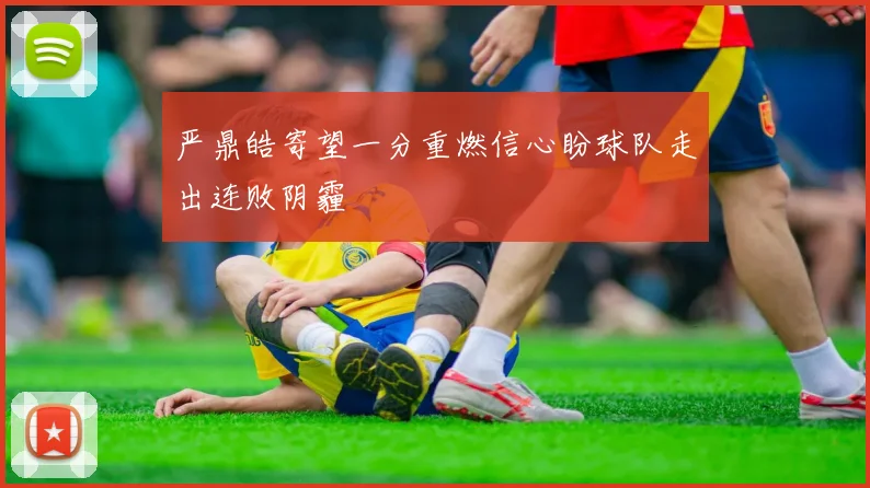严鼎皓寄望一分重燃信心盼球队走出连败阴霾