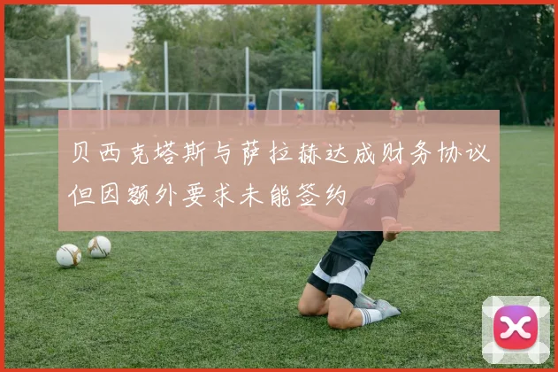 贝西克塔斯与萨拉赫达成财务协议但因额外要求未能签约