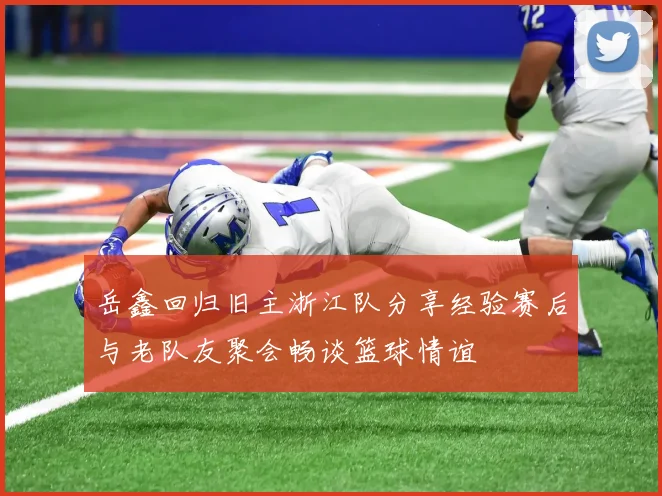 岳鑫回归旧主浙江队分享经验赛后与老队友聚会畅谈篮球情谊