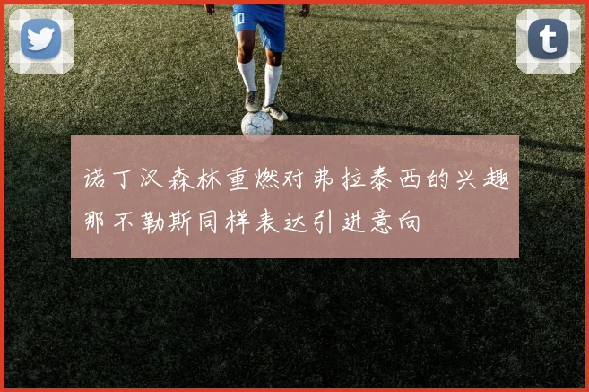 诺丁汉森林重燃对弗拉泰西的兴趣那不勒斯同样表达引进意向