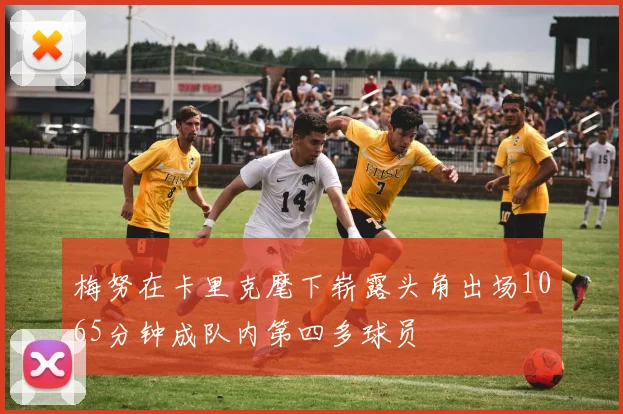 梅努在卡里克麾下崭露头角出场1065分钟成队内第四多球员