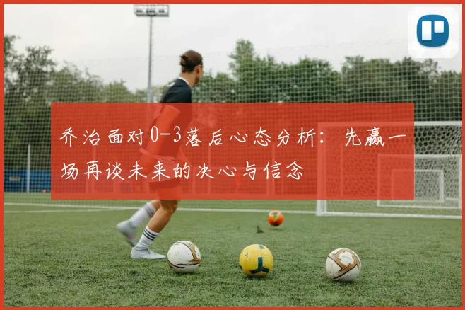 乔治面对0-3落后心态分析：先赢一场再谈未来的决心与信念