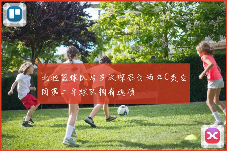 北控篮球队与罗汉琛签订两年C类合同第二年球队拥有选项