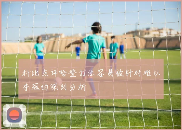 科比点评哈登打法容易被针对难以夺冠的深刻分析