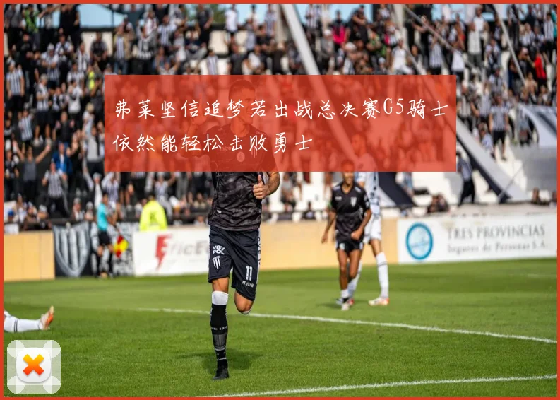 弗莱坚信追梦若出战总决赛G5骑士依然能轻松击败勇士