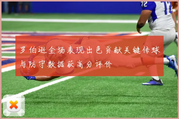 罗伯逊全场表现出色贡献关键传球与防守数据获高分评价